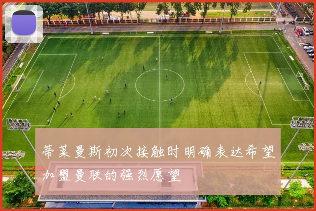 蒂莱曼斯初次接触时明确表达希望加盟曼联的强烈愿望