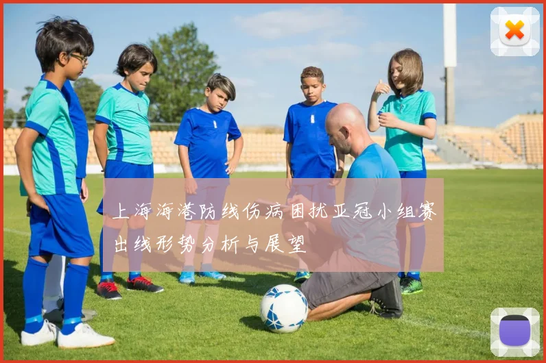 上海海港防线伤病困扰亚冠小组赛出线形势分析与展望